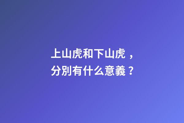 上山虎和下山虎，分別有什么意義？-第1張-觀點-玄機派